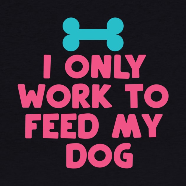 I Only Work to Feed My Dog by DANPUBLIC